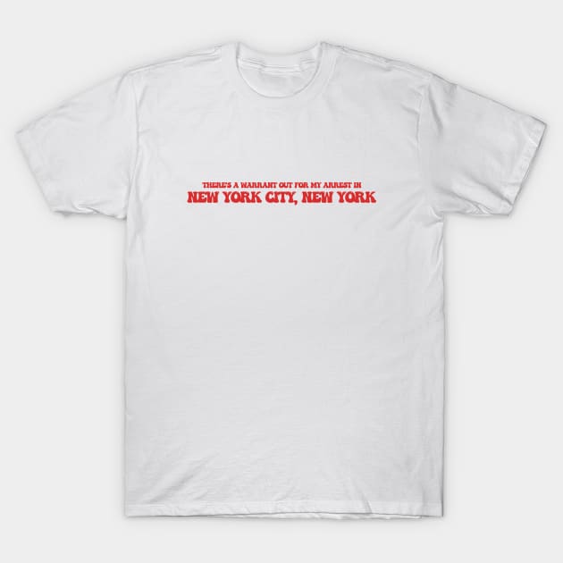 There's a warrant out for my arrest in New York City, New York T-Shirt by Curt's Shirts